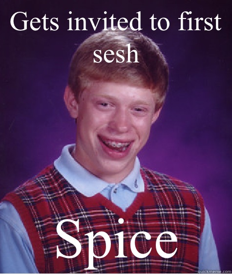 Gets invited to first sesh Spice  Bad Luck Brian