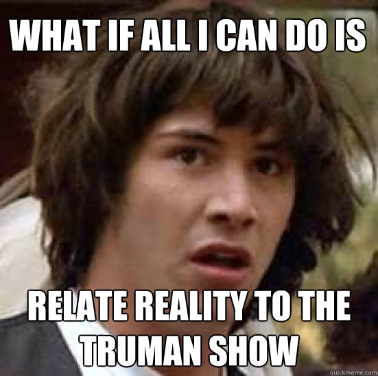 what if all i can do is relate reality to the truman show  conspiracy keanu