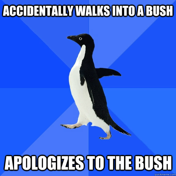 Accidentally walks into a bush Apologizes to the bush  Socially Awkward Penguin