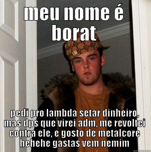 MEU NOME É BORAT PEDI PRO LAMBDA SETAR DINHEIRO, MAS DPS QUE VIREI ADM, ME REVOLTEI CONTRA ELE, E GOSTO DE METALCORE HEHEHE GASTAS VEM NEMIM Scumbag Steve