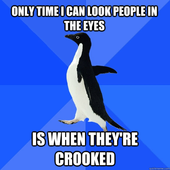 only time i can look people in the eyes is when they're crooked  Socially Awkward Penguin