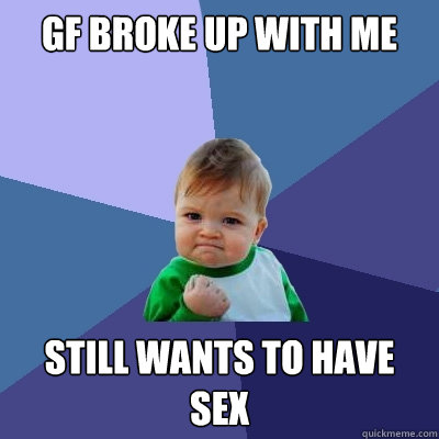 Gf broke up with me still wants to have sex  Success Kid