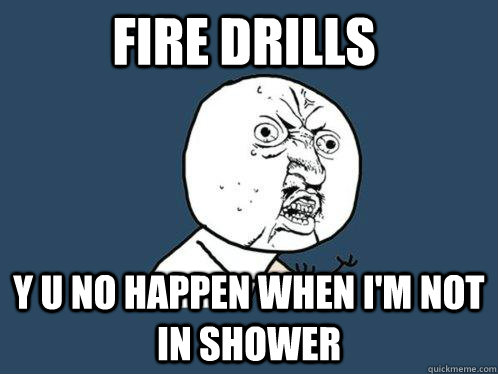 Fire Drills y u no happen when i'm not in shower - Fire Drills y u no happen when i'm not in shower  Y U No