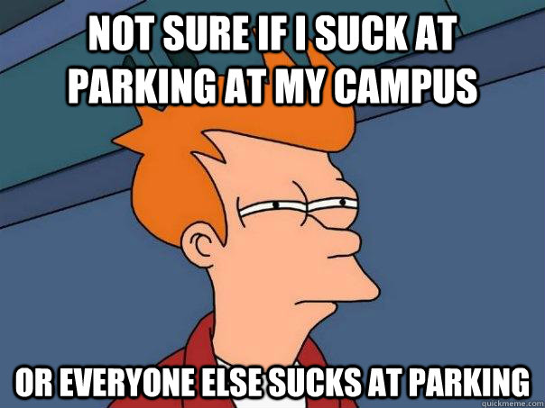 Not sure if I suck at parking at my campus Or everyone else sucks at parking  Futurama Fry