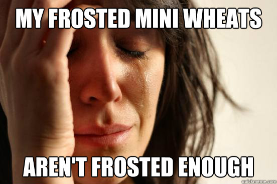 My Frosted mini wheats aren't frosted enough  First World Problems