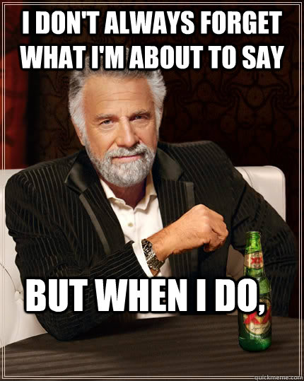 i don't always forget what I'm about to say but when I do,   The Most Interesting Man In The World
