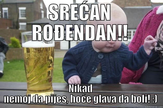 SREĆAN ROĐENDAN!! NIKAD NEMOJ DA PIJES, HOĆE GLAVA DA BOLI! :) drunk baby