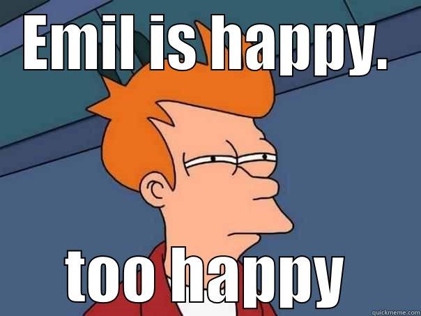 EMIL IS HAPPY. TOO HAPPY Futurama Fry