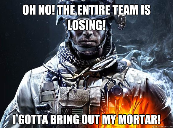 oh no! the entire team is losing! i gotta bring out my mortar! - oh no! the entire team is losing! i gotta bring out my mortar!  Battlefield 3