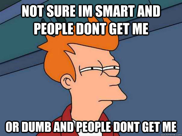 Not sure im smart and people dont get me or dumb and people dont get me - Not sure im smart and people dont get me or dumb and people dont get me  Futurama Fry