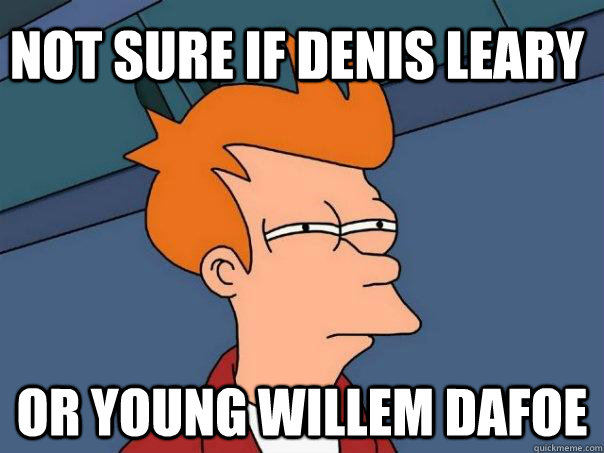 Not sure if Denis Leary Or young Willem Dafoe  Futurama Fry