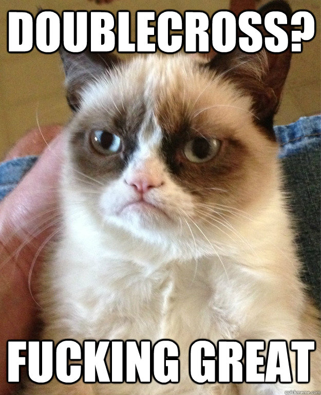 Doublecross? fucking great  Grumpy Cat