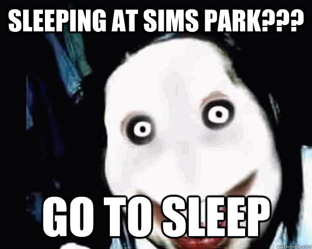 Sleeping at Sims Park??? Go to sleep  Jeff the Killer