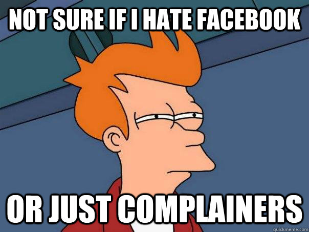 Not sure if i hate facebook or just complainers  Futurama Fry