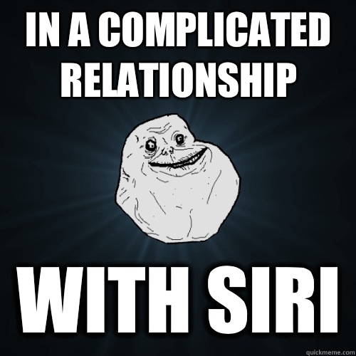In a complicated relationship With Siri   Forever Alone