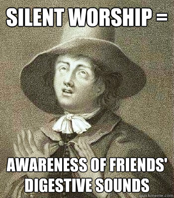 Silent Worship = Awareness of Friends' Digestive Sounds - Silent Worship = Awareness of Friends' Digestive Sounds  Quaker Problems