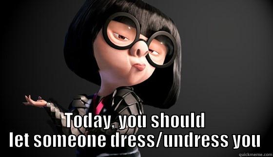  TODAY, YOU SHOULD LET SOMEONE DRESS/UNDRESS YOU Misc