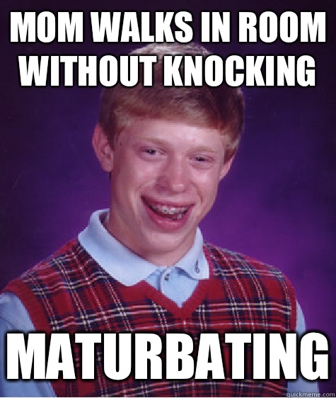 Mom walks in room without knocking Maturbating  Bad Luck Brian