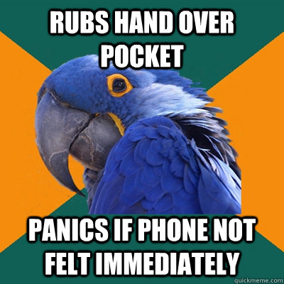 Rubs hand over pocket Panics if phone not felt immediately   Paranoid Parrot