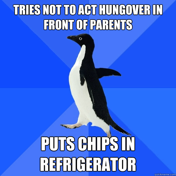tries not to act hungover in front of parents puts chips in refrigerator  Socially Awkward Penguin