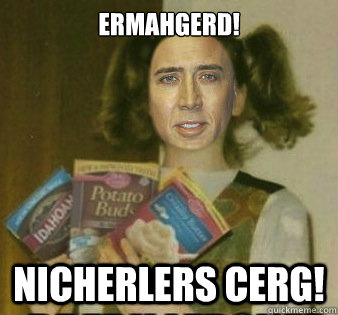ERMAHGERD! NICHERLERS CERG!  
