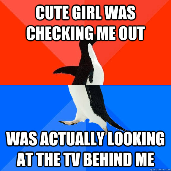 cute girl was checking me out was actually looking at the TV behind me  Socially Awesome Awkward Penguin