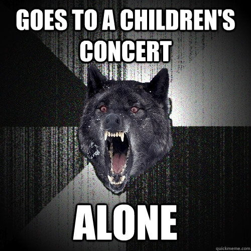 Goes to a children's concert alone  Insanity Wolf