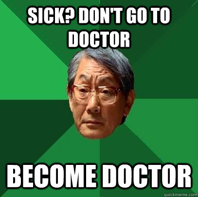 Sick? don't go to doctor become doctor  High Expectations Asian Father