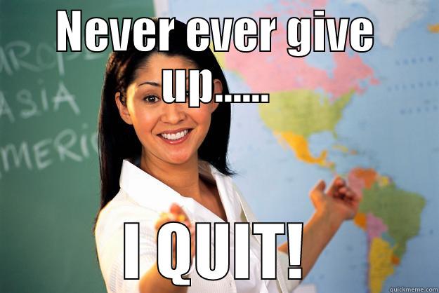NEVER EVER GIVE UP...... I QUIT! Unhelpful High School Teacher