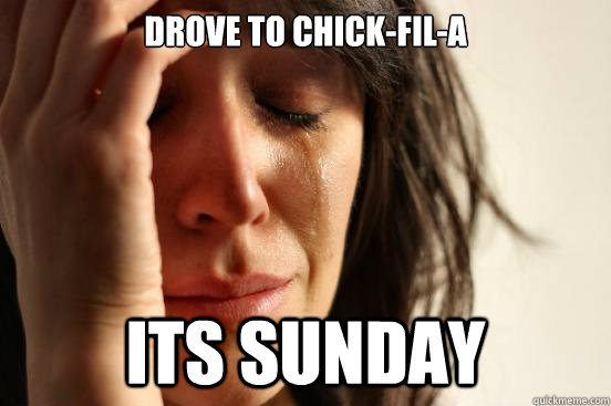 Drove to Chick-fil-a Its Sunday  First World Problems