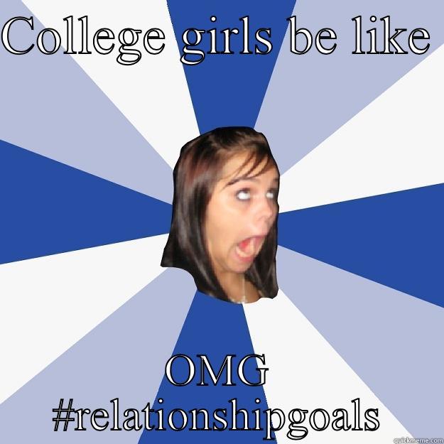 College girls  - COLLEGE GIRLS BE LIKE  OMG #RELATIONSHIPGOALS Annoying Facebook Girl