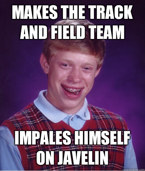 Makes the track and field team Impales himself on javelin  - Makes the track and field team Impales himself on javelin   Bad Luck Brian