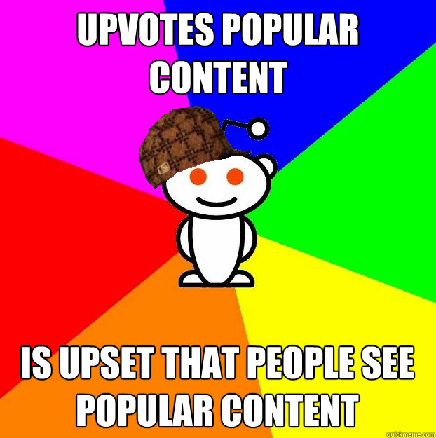 Upvotes popular content Is upset that people see popular content  Scumbag Redditor