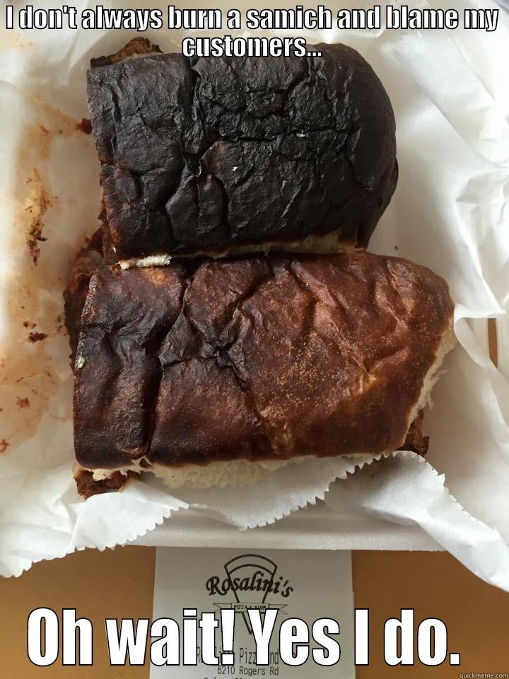 funny sandwich - I DON'T ALWAYS BURN A SAMICH AND BLAME MY CUSTOMERS... OH WAIT! YES I DO.  Misc