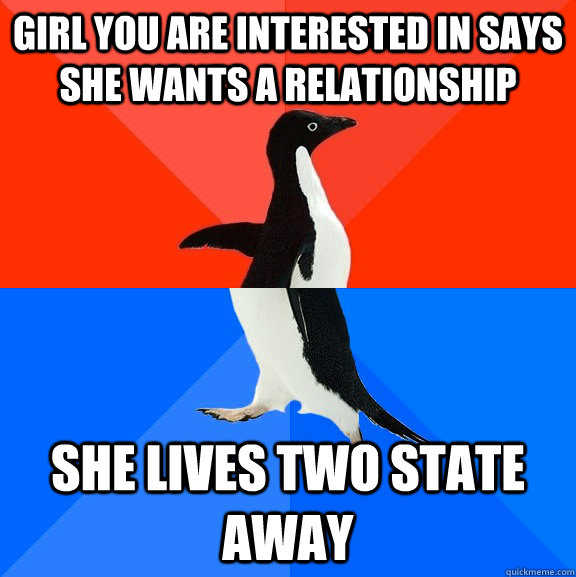 Girl you are interested in says she wants a relationship she lives two state away  Socially Awesome Awkward Penguin