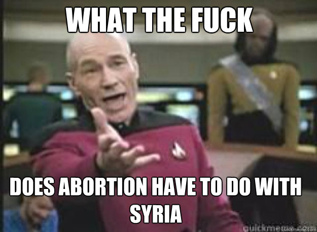 What the fuck Does Abortion have to do with Syria  - What the fuck Does Abortion have to do with Syria   What the Fuck