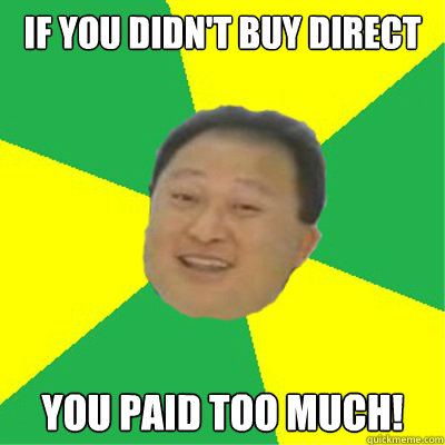 IF YOU DIDN'T BUY DIRECT YOU PAID TOO MUCH!  
