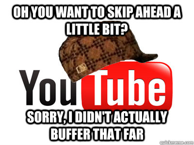 Oh you want to skip ahead a little bit? sorry, i didn't actually buffer that far  