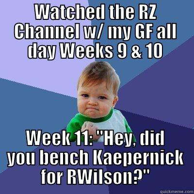 WATCHED THE RZ CHANNEL W/ MY GF ALL DAY WEEKS 9 & 10 WEEK 11: 