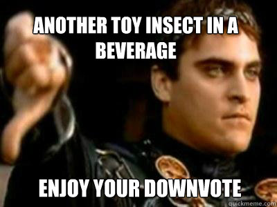 Another toy insect in a beverage Enjoy your downvote  Downvoting Roman