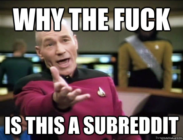 Why the fuck is this a subreddit  Annoyed Picard HD