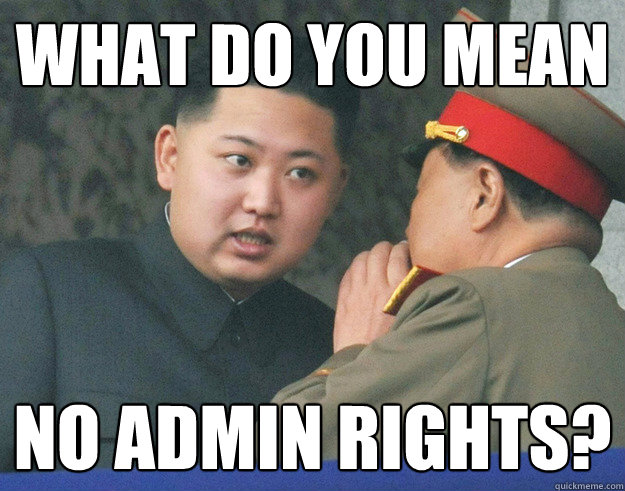 what do you mean no admin rights?  Hungry Kim Jong Un