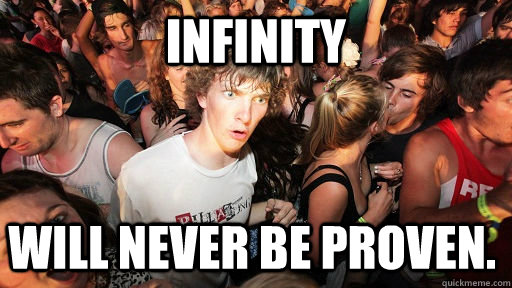 Infinity Will Never be proven.  Sudden Clarity Clarence