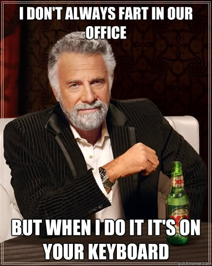 I don't always fart in our office But when I do it it's on your keyboard  The Most Interesting Man In The World
