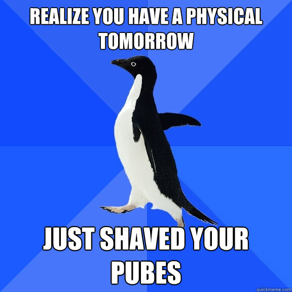 Realize you have a physical tomorrow just shaved your pubes  Socially Awkward Penguin