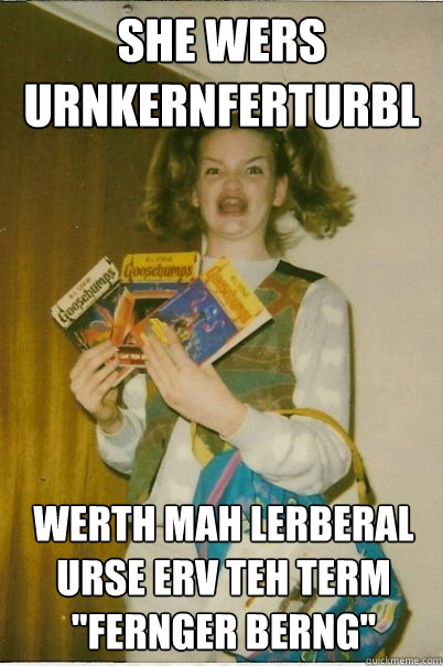 She wers urnkernferturble werth mah lerberal urse erv teh term 