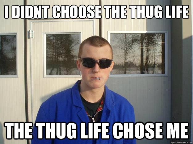 I didn´t choose the thug life The thug life chose me - I didn´t choose the thug life The thug life chose me  Sundberg the thug