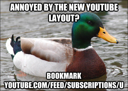 annoyed by the new youtube layout? bookmark youtube.com/feed/subscriptions/u - annoyed by the new youtube layout? bookmark youtube.com/feed/subscriptions/u  Actual Advice Mallard