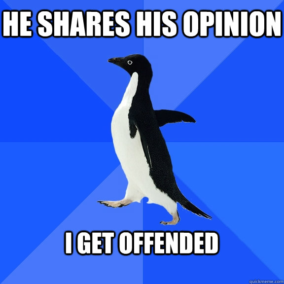 He shares his opinion  I get offended   Socially Awkward Penguin