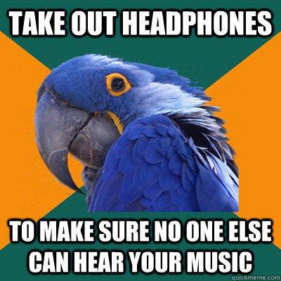 Take out headphones to make sure no one else can hear your music - Take out headphones to make sure no one else can hear your music  Paranoid Parrot